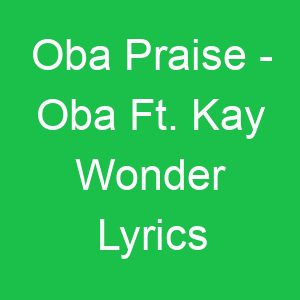 Oba Praise Oba Ft Kay Wonder Lyrics