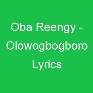 Oba Reengy Olowogbogboro Lyrics