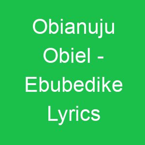 Obianuju Obiel Ebubedike Lyrics