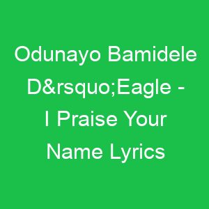 Odunayo Bamidele D’Eagle I Praise Your Name Lyrics
