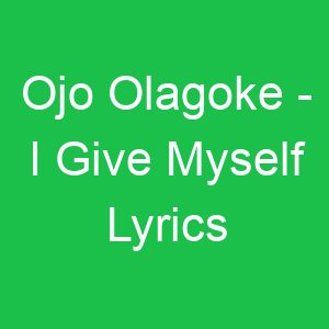 Ojo Olagoke I Give Myself Lyrics