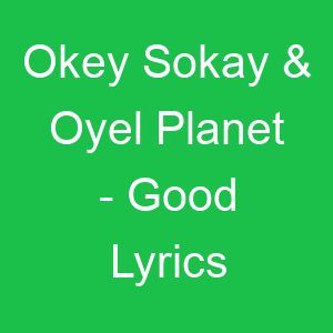 Okey Sokay & Oyel Planet Good Lyrics