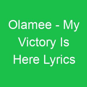 Olamee My Victory Is Here Lyrics