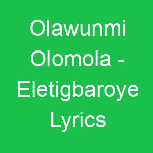 Olawunmi Olomola Eletigbaroye Lyrics