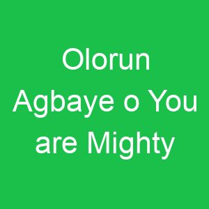 Olorun Agbaye o You are Mighty