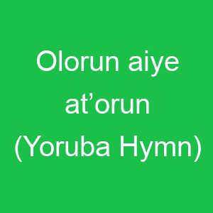Olorun aiye at’orun (Yoruba Hymn)