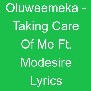 Oluwaemeka Taking Care Of Me Ft Modesire Lyrics