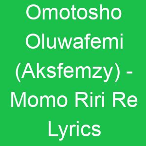 Omotosho Oluwafemi (Aksfemzy) Momo Riri Re Lyrics