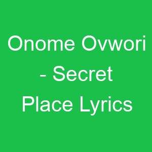 Onome Ovwori Secret Place Lyrics
