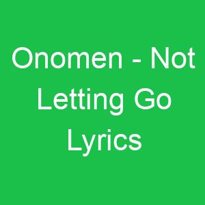 Onomen Not Letting Go Lyrics