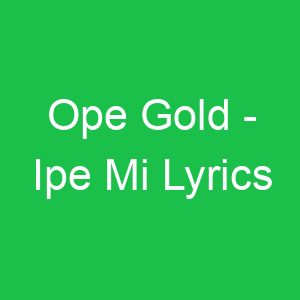 Ope Gold Ipe Mi Lyrics
