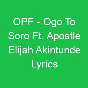 OPF Ogo To Soro Ft Apostle Elijah Akintunde Lyrics
