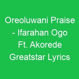 Oreoluwani Praise Ifarahan Ogo Ft Akorede Greatstar Lyrics