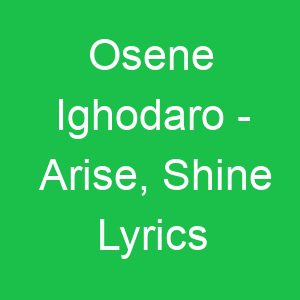 Osene Ighodaro Arise, Shine Lyrics