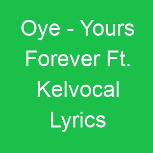 Oye Yours Forever Ft Kelvocal Lyrics