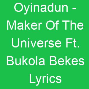 Oyinadun Maker Of The Universe Ft Bukola Bekes Lyrics