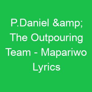 P Daniel & The Outpouring Team Mapariwo Lyrics
