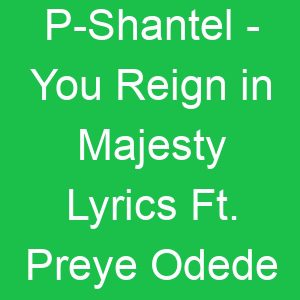 P Shantel You Reign in Majesty Lyrics Ft Preye Odede