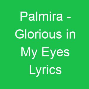Palmira Glorious in My Eyes Lyrics