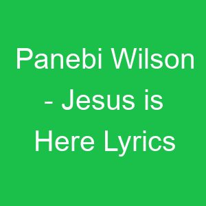 Panebi Wilson Jesus is Here Lyrics