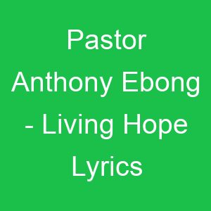 Pastor Anthony Ebong Living Hope Lyrics
