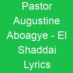 Pastor Augustine Aboagye El Shaddai Lyrics