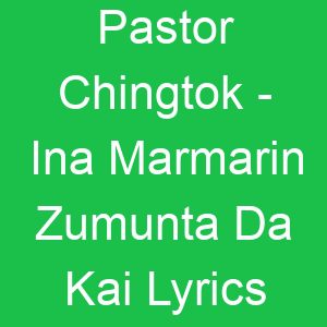 Pastor Chingtok Ina Marmarin Zumunta Da Kai Lyrics