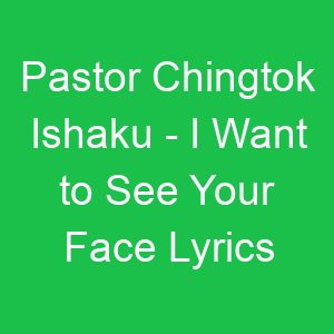 Pastor Chingtok Ishaku I Want to See Your Face Lyrics