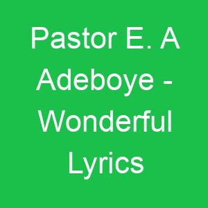Pastor E A Adeboye Wonderful Lyrics