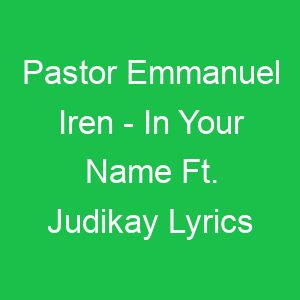 Pastor Emmanuel Iren In Your Name Ft Judikay Lyrics