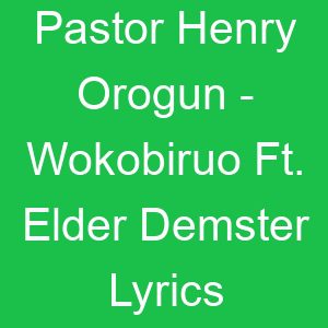 Pastor Henry Orogun Wokobiruo Ft Elder Demster Lyrics