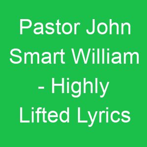 Pastor John Smart William Highly Lifted Lyrics