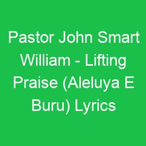 Pastor John Smart William Lifting Praise (Aleluya E Buru) Lyrics