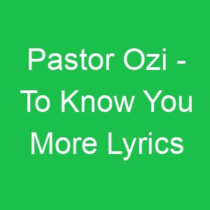 Pastor Ozi To Know You More Lyrics