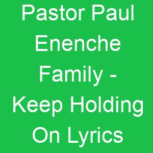 Pastor Paul Enenche Family Keep Holding On Lyrics