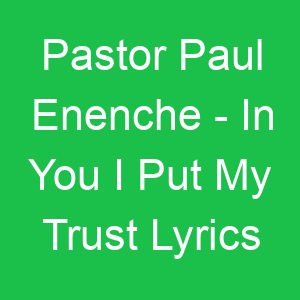Pastor Paul Enenche In You I Put My Trust Lyrics