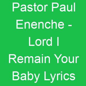 Pastor Paul Enenche Lord I Remain Your Baby Lyrics