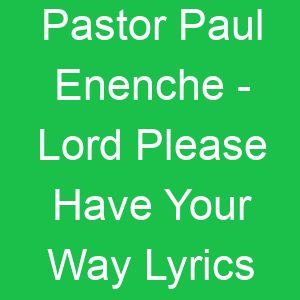 Pastor Paul Enenche Lord Please Have Your Way Lyrics