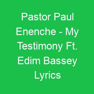 Pastor Paul Enenche My Testimony Ft Edim Bassey Lyrics