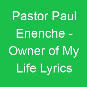 Pastor Paul Enenche Owner of My Life Lyrics