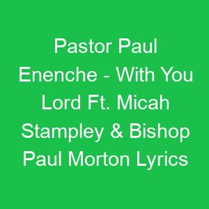 Pastor Paul Enenche With You Lord Ft Micah Stampley & Bishop Paul Morton Lyrics