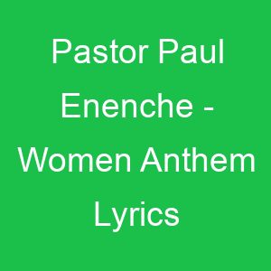 Pastor Paul Enenche Women Anthem Lyrics