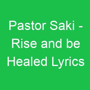 Pastor Saki Rise and be Healed Lyrics