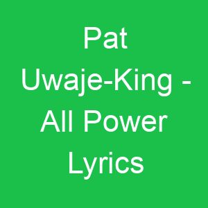 Pat Uwaje King All Power Lyrics
