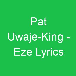 Pat Uwaje King Eze Lyrics