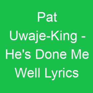 Pat Uwaje King He's Done Me Well Lyrics