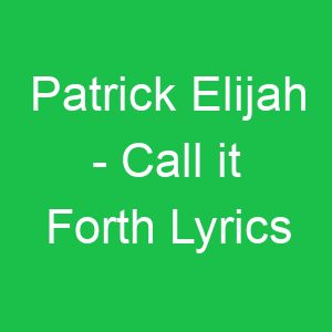 Patrick Elijah Call it Forth Lyrics