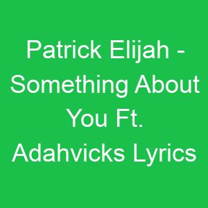 Patrick Elijah Something About You Ft Adahvicks Lyrics