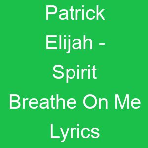 Patrick Elijah Spirit Breathe On Me Lyrics