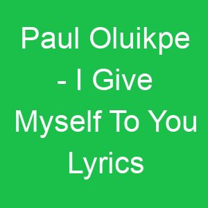 Paul Oluikpe I Give Myself To You Lyrics